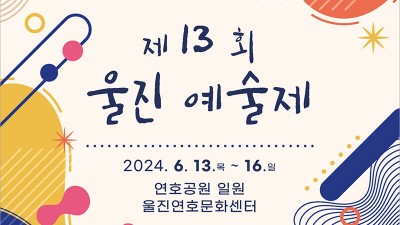 울진군 제13회 울진예술제 -  연호공원 일원, 울진연호문화센터 2024.6.13(목)~16(일)]